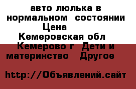 авто-люлька в нормальном  состоянии › Цена ­ 900 - Кемеровская обл., Кемерово г. Дети и материнство » Другое   